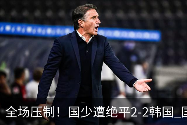 全场压制！国少遭绝平2-2韩国 国少第87分钟送点3胜1平以第二晋级