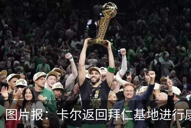 图片报：卡尔返回拜仁基地进行康复训练，目标是德超杯之前回归