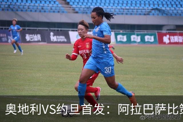 奥地利VS约旦首发：阿拉巴萨比策先发 阿瑙替补待命