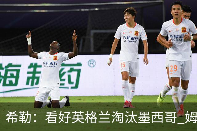 希勒：看好英格兰淘汰墨西哥 姆巴佩是金靴奖最大热门