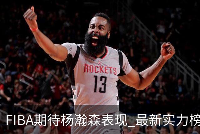 FIBA期待杨瀚森表现 最新实力榜：中国男篮高居第二