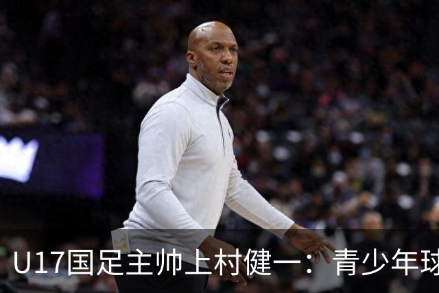 U17国足主帅上村健一：青少年球员培养需要五环并重